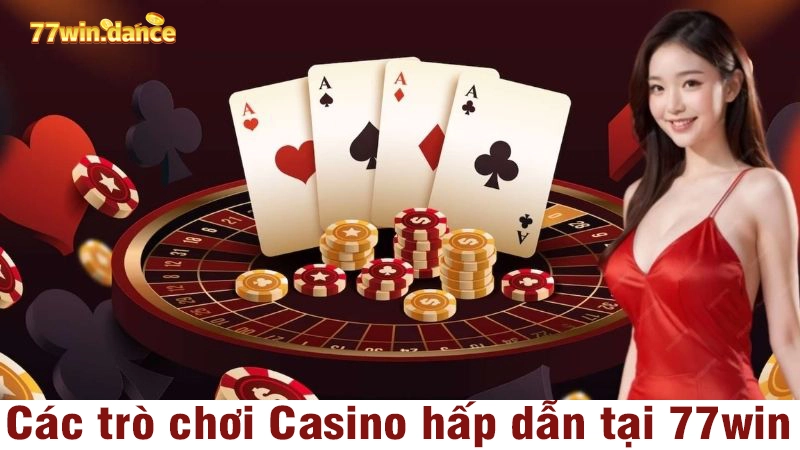 Các trò chơi Casino hấp dẫn tại 77win