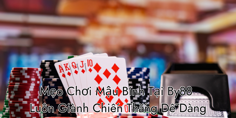 Mẹo Chơi Mậu Binh Tại By88 Luôn Giành Chiến Thắng