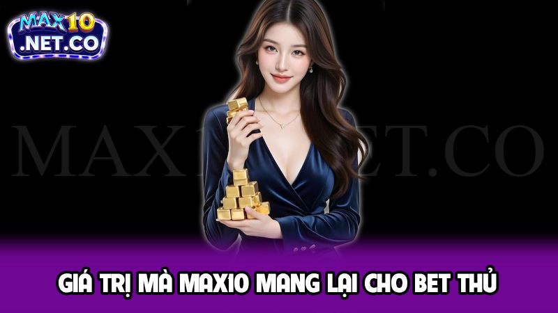 Về Chúng Tôi 2 Giá trị mà Max10 mang lại cho bet thủ