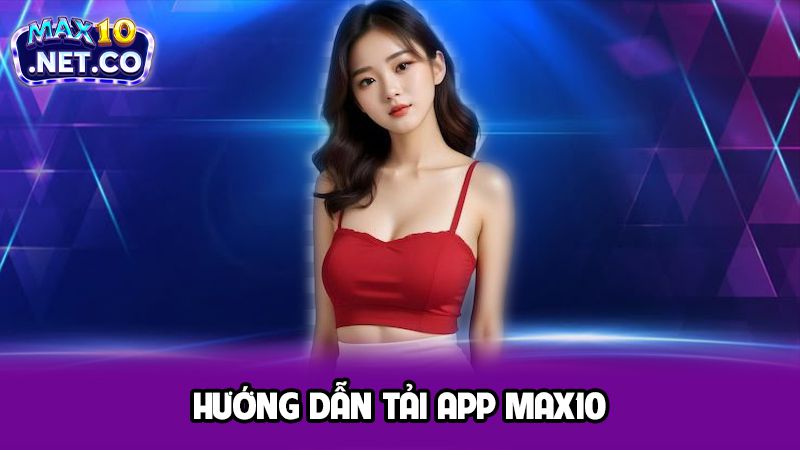 Hướng dẫn tải app Max10