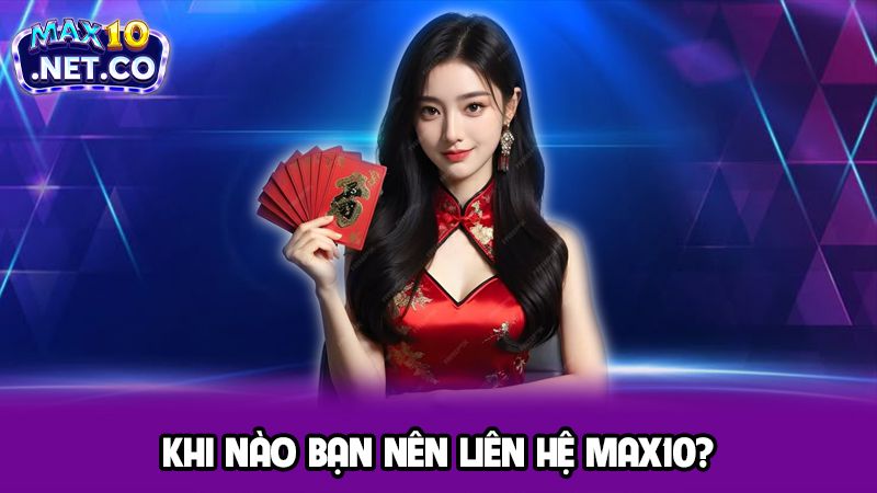 Khi nào bạn nên liên hệ Max10