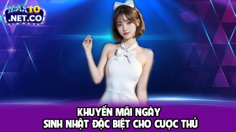 Tổng Hợp Các Khuyến Mãi Max10 Nổi Bật Dành Cho Cược Thủ 4 Khuyến mãi ngày sinh nhật đặc biệt cho cược thủ