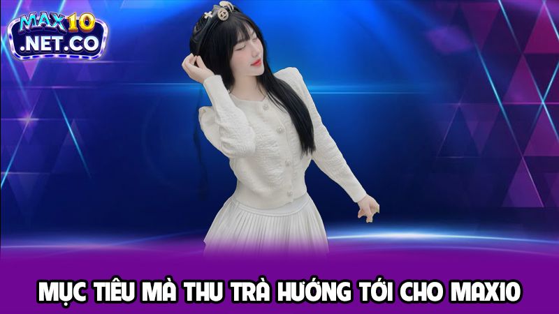 Tác Giả Đặng Thu Trà Quản Lý Cấp Cao Cổng Game Max10 3 Mục tiêu mà Thu Trà hướng tới cho Max10